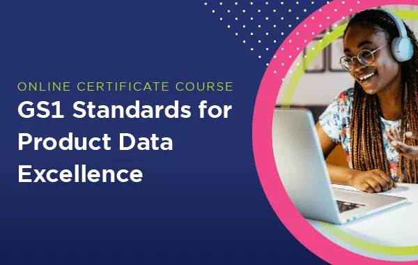GS1 Standards for Product Data Excellence Online Certificate Course